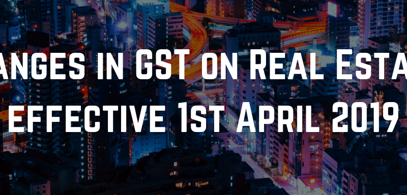 Changes in GST on Real Estate, effective 1st April 2019