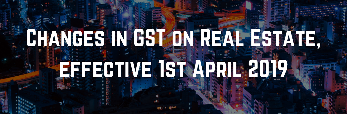 Changes in GST on Real Estate, effective 1st April 2019